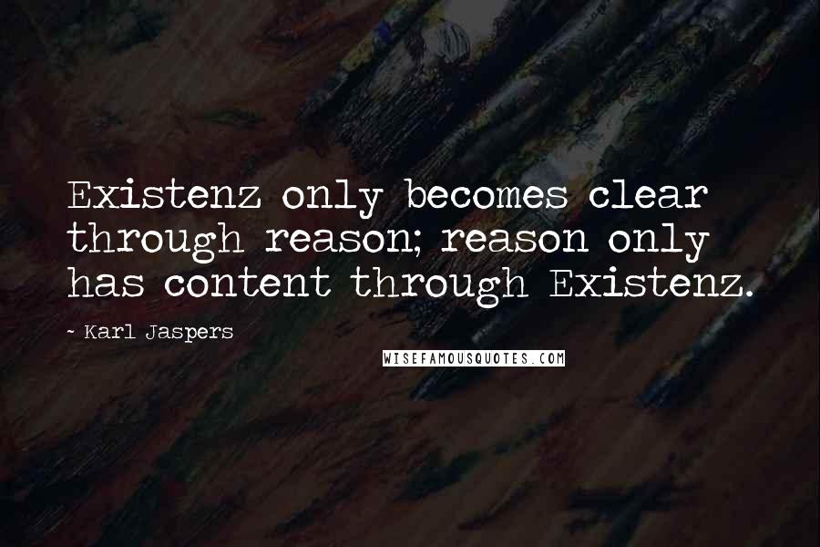 Karl Jaspers Quotes: Existenz only becomes clear through reason; reason only has content through Existenz.