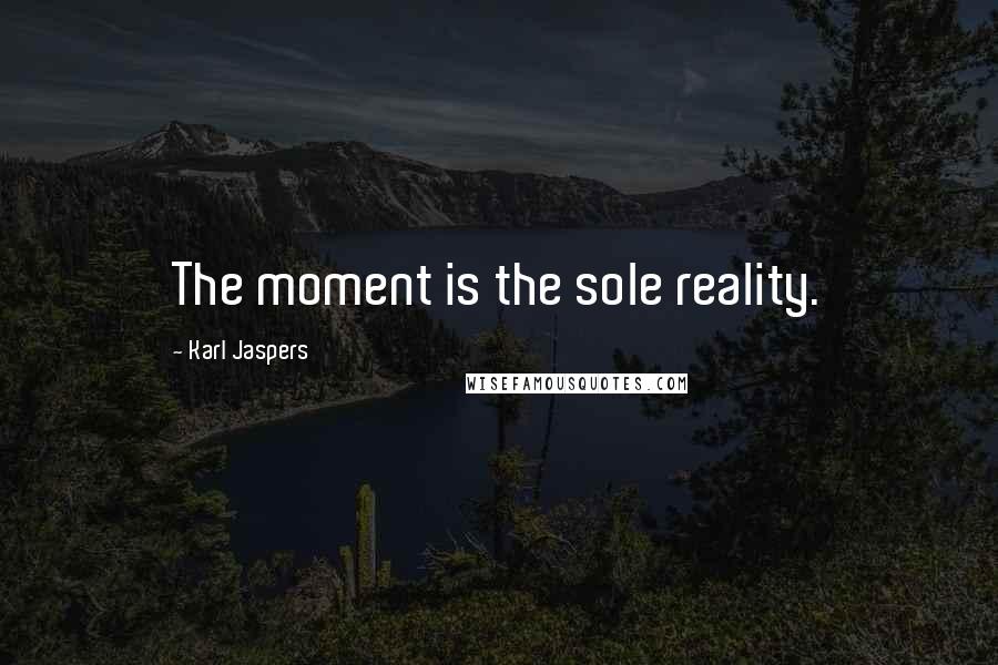 Karl Jaspers Quotes: The moment is the sole reality.