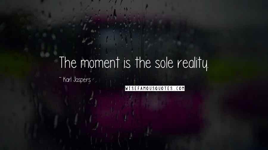 Karl Jaspers Quotes: The moment is the sole reality.