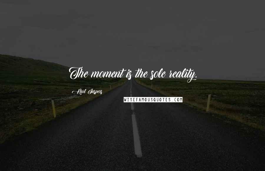 Karl Jaspers Quotes: The moment is the sole reality.