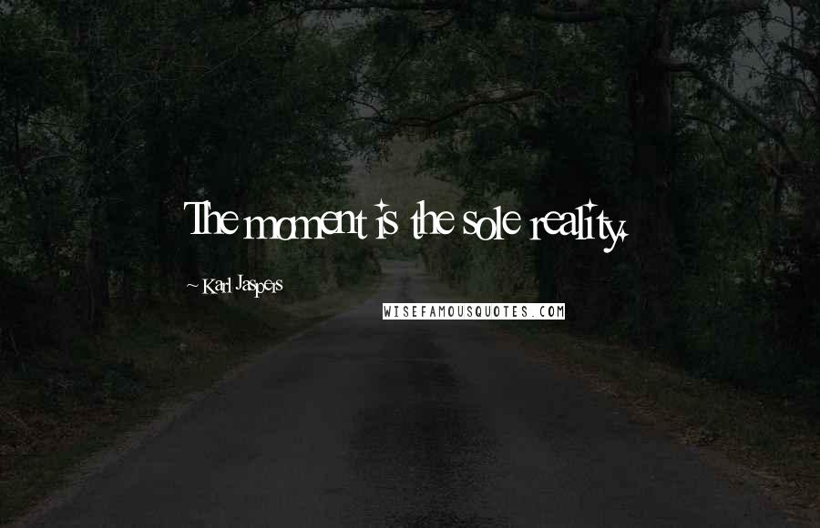 Karl Jaspers Quotes: The moment is the sole reality.