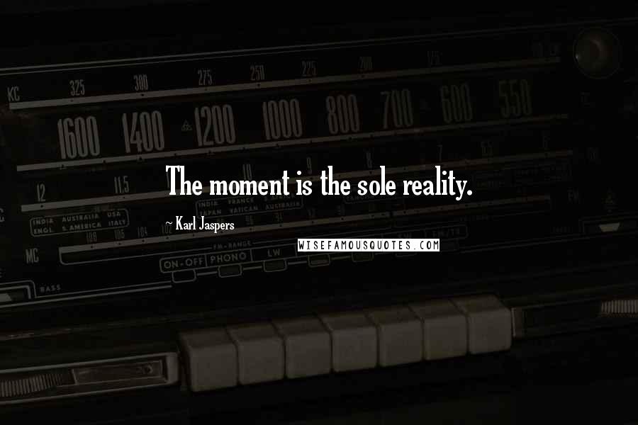 Karl Jaspers Quotes: The moment is the sole reality.