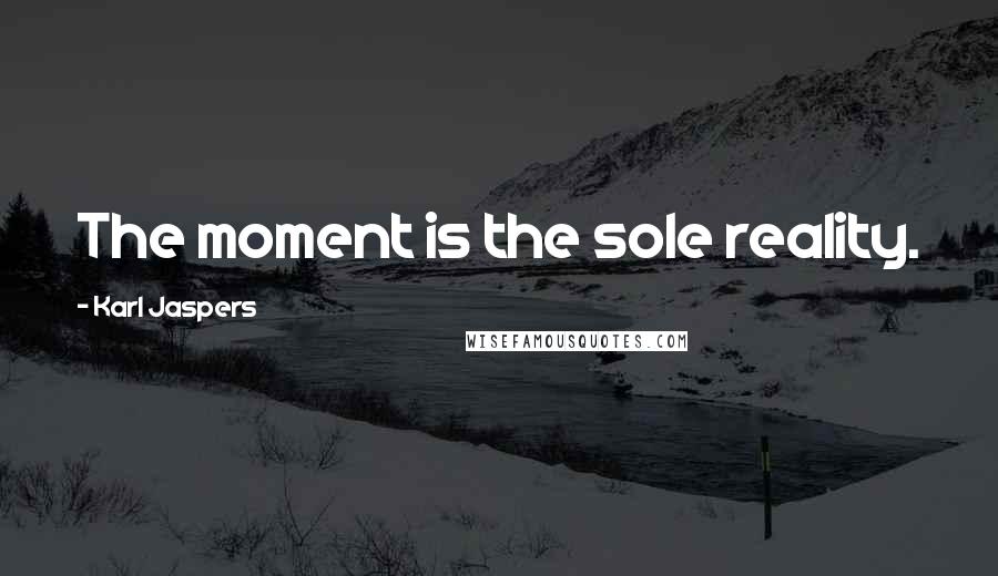 Karl Jaspers Quotes: The moment is the sole reality.