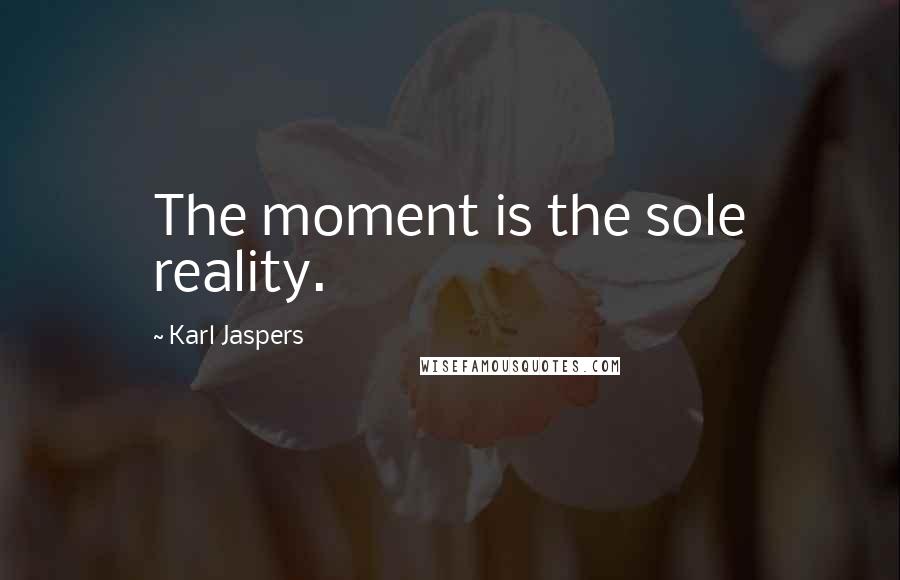 Karl Jaspers Quotes: The moment is the sole reality.