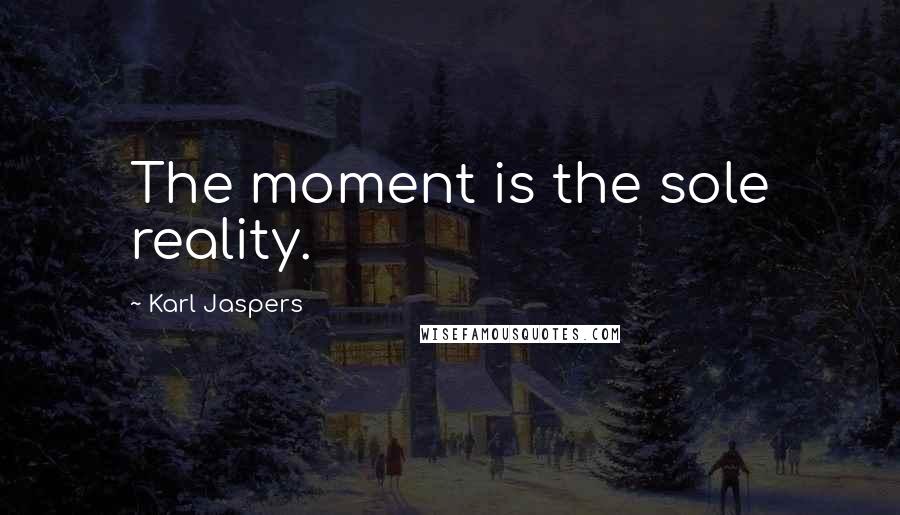 Karl Jaspers Quotes: The moment is the sole reality.