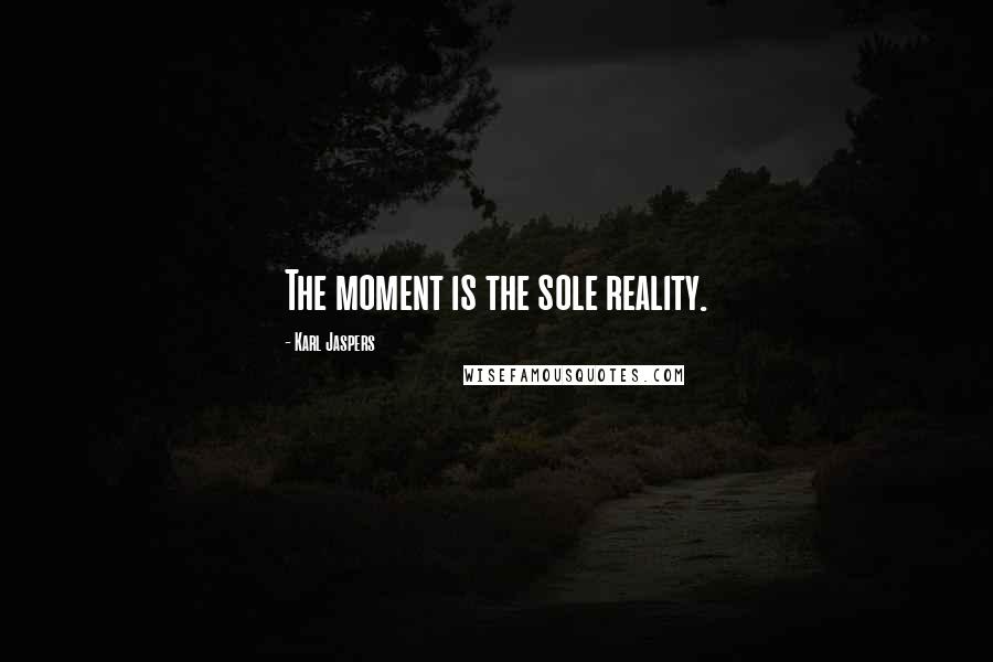 Karl Jaspers Quotes: The moment is the sole reality.