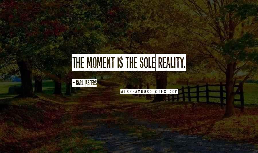 Karl Jaspers Quotes: The moment is the sole reality.