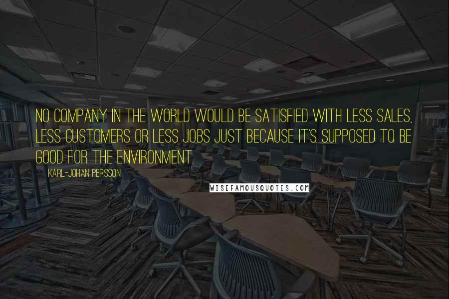 Karl-Johan Persson Quotes: No company in the world would be satisfied with less sales, less customers or less jobs just because it's supposed to be good for the environment.