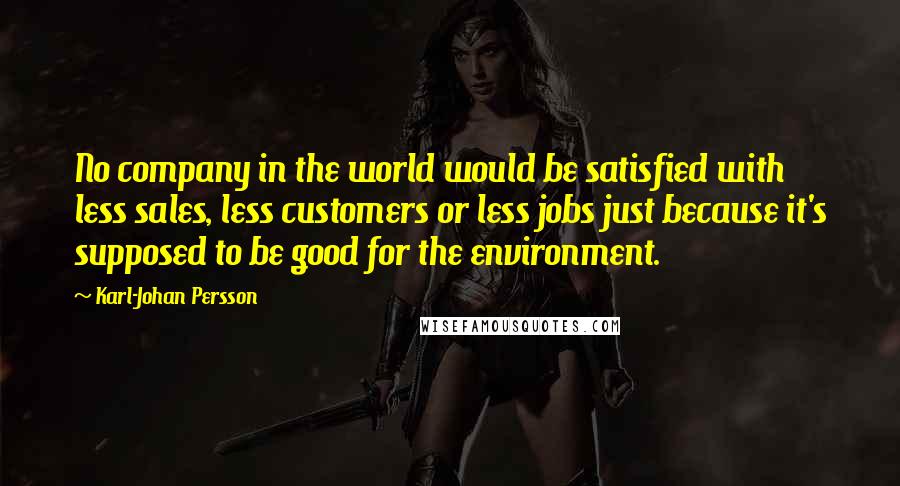 Karl-Johan Persson Quotes: No company in the world would be satisfied with less sales, less customers or less jobs just because it's supposed to be good for the environment.