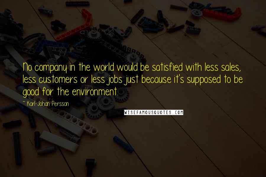 Karl-Johan Persson Quotes: No company in the world would be satisfied with less sales, less customers or less jobs just because it's supposed to be good for the environment.