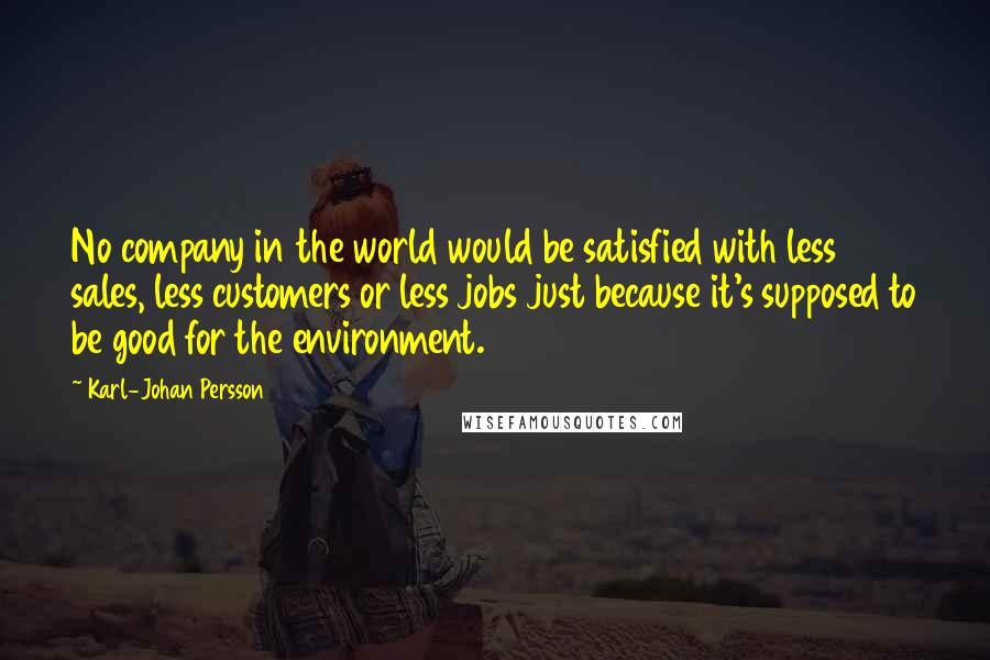 Karl-Johan Persson Quotes: No company in the world would be satisfied with less sales, less customers or less jobs just because it's supposed to be good for the environment.