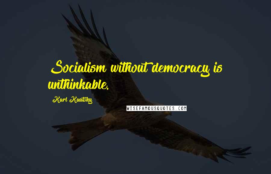 Karl Kautsky Quotes: Socialism without democracy is unthinkable.