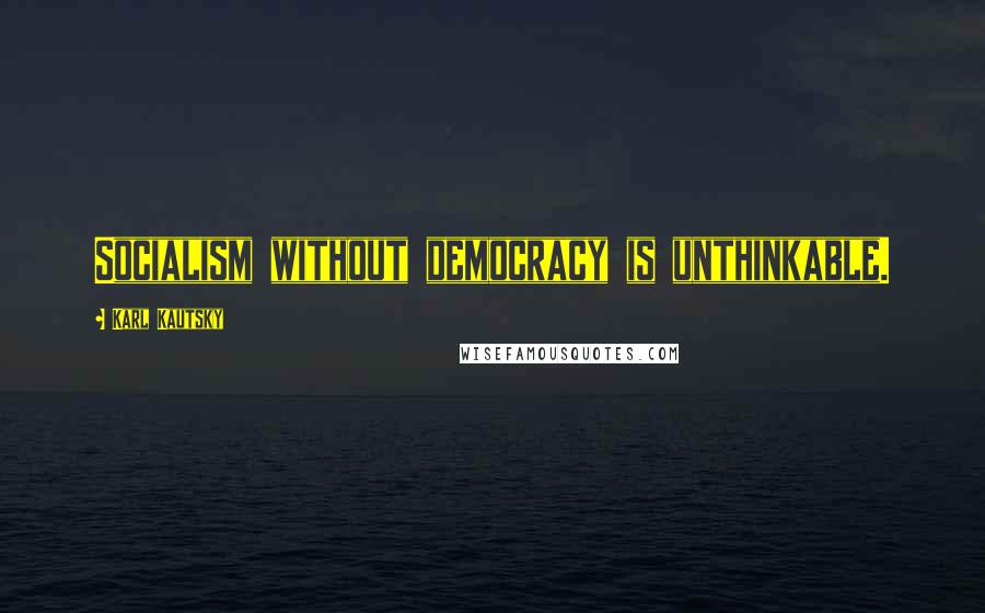 Karl Kautsky Quotes: Socialism without democracy is unthinkable.