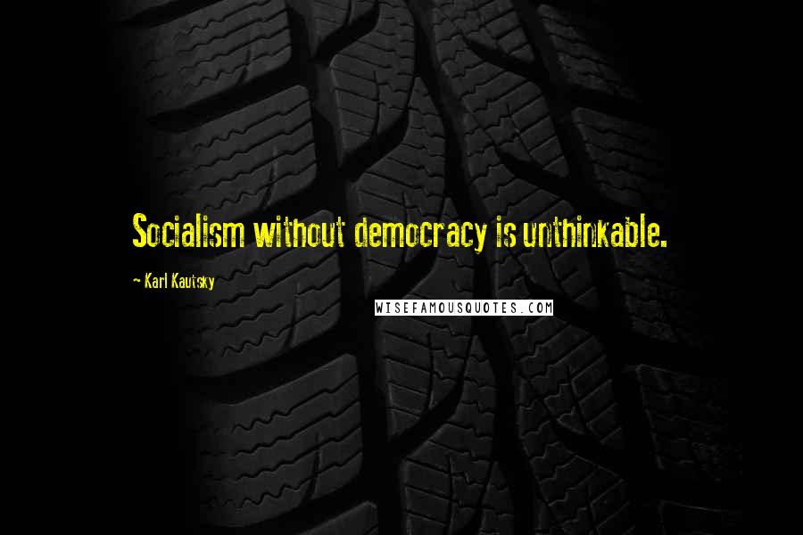 Karl Kautsky Quotes: Socialism without democracy is unthinkable.