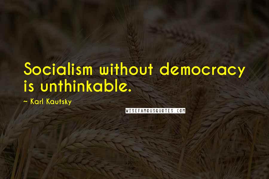 Karl Kautsky Quotes: Socialism without democracy is unthinkable.