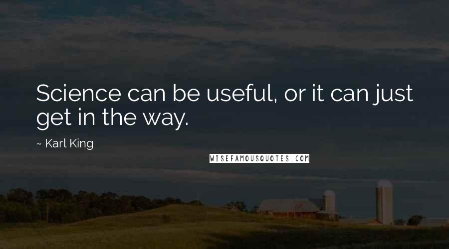 Karl King Quotes: Science can be useful, or it can just get in the way.