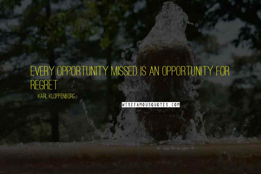 Karl Kloppenborg Quotes: Every opportunity missed is an opportunity for regret