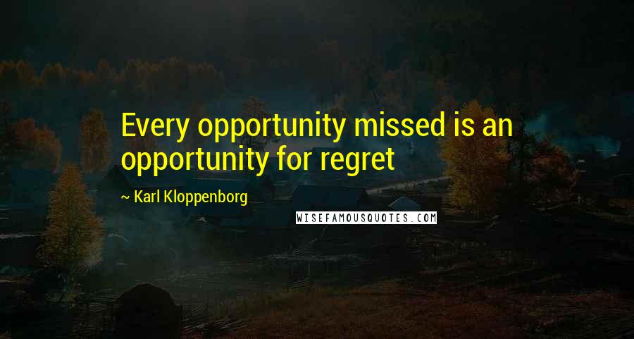 Karl Kloppenborg Quotes: Every opportunity missed is an opportunity for regret