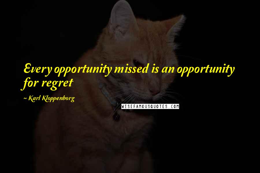 Karl Kloppenborg Quotes: Every opportunity missed is an opportunity for regret