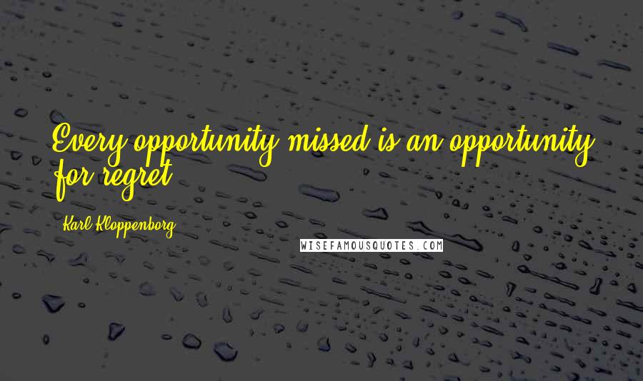 Karl Kloppenborg Quotes: Every opportunity missed is an opportunity for regret