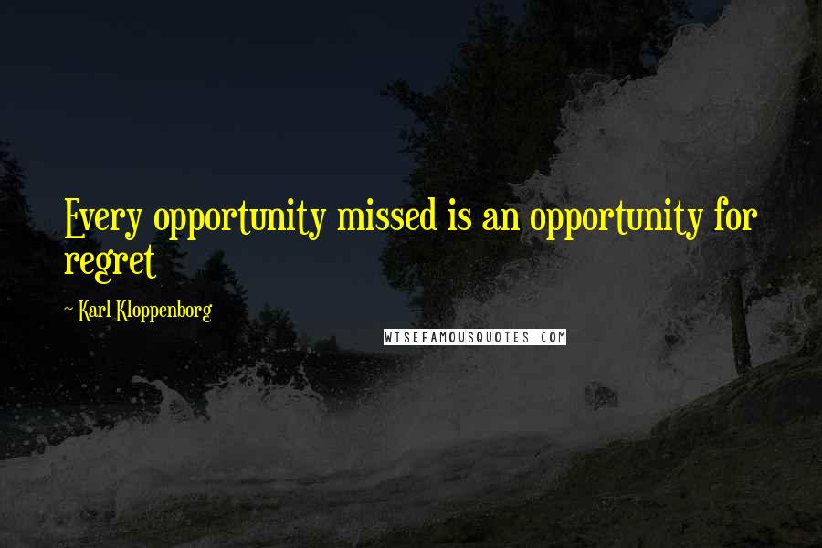 Karl Kloppenborg Quotes: Every opportunity missed is an opportunity for regret