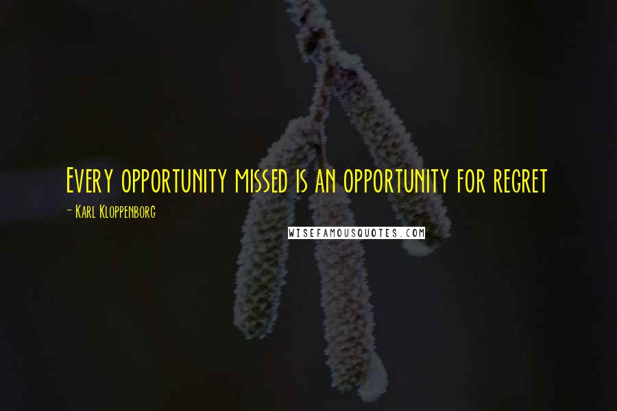 Karl Kloppenborg Quotes: Every opportunity missed is an opportunity for regret