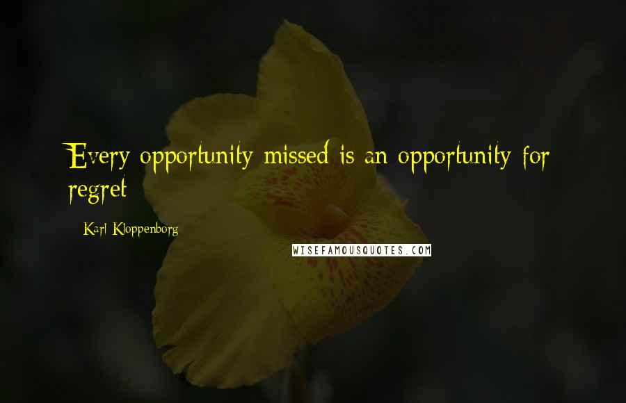 Karl Kloppenborg Quotes: Every opportunity missed is an opportunity for regret