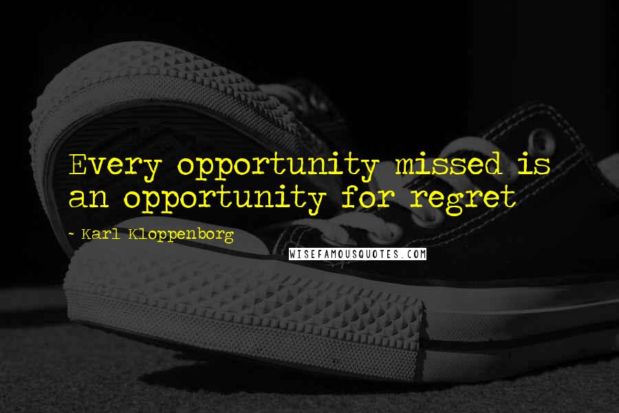 Karl Kloppenborg Quotes: Every opportunity missed is an opportunity for regret