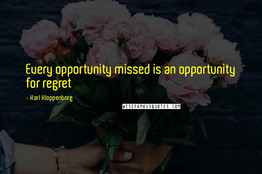 Karl Kloppenborg Quotes: Every opportunity missed is an opportunity for regret