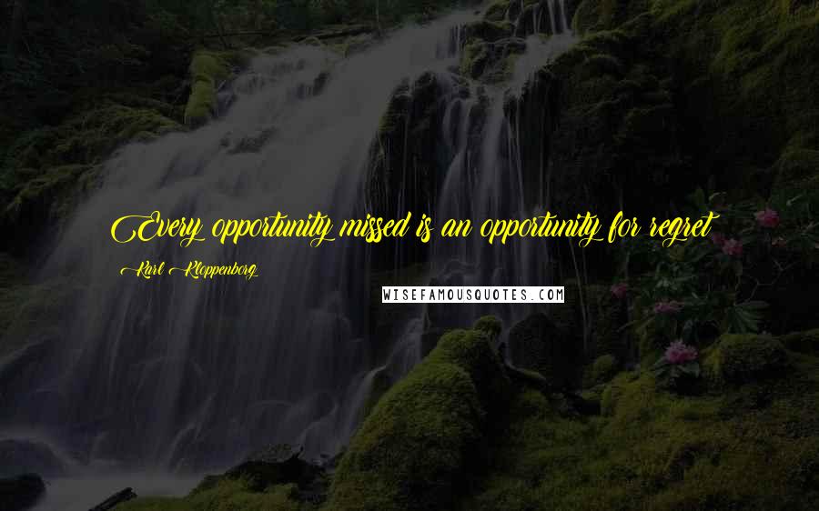 Karl Kloppenborg Quotes: Every opportunity missed is an opportunity for regret