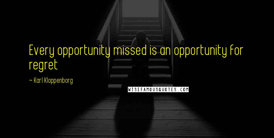 Karl Kloppenborg Quotes: Every opportunity missed is an opportunity for regret