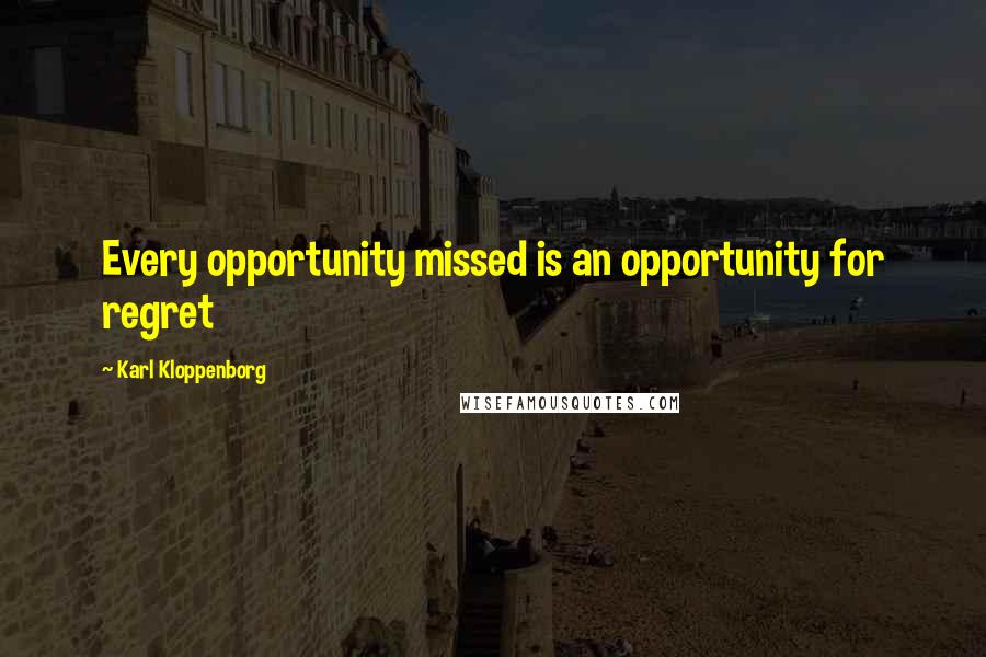 Karl Kloppenborg Quotes: Every opportunity missed is an opportunity for regret