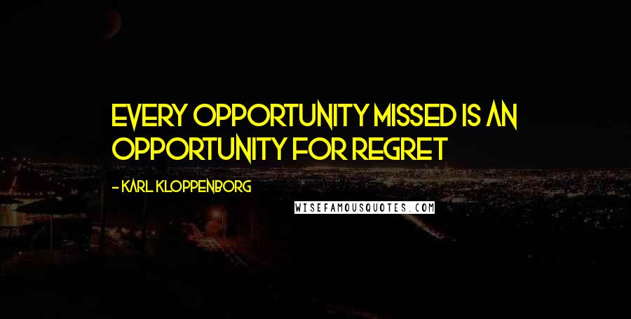 Karl Kloppenborg Quotes: Every opportunity missed is an opportunity for regret