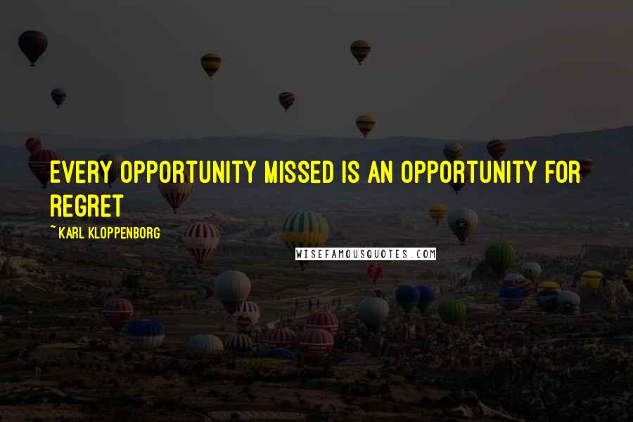 Karl Kloppenborg Quotes: Every opportunity missed is an opportunity for regret