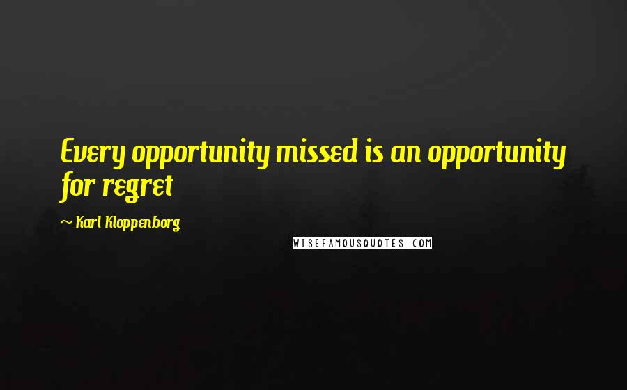 Karl Kloppenborg Quotes: Every opportunity missed is an opportunity for regret