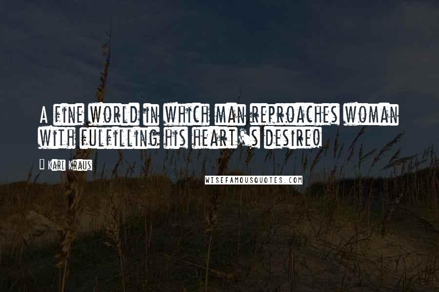 Karl Kraus Quotes: A fine world in which man reproaches woman with fulfilling his heart's desire!