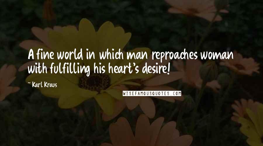 Karl Kraus Quotes: A fine world in which man reproaches woman with fulfilling his heart's desire!