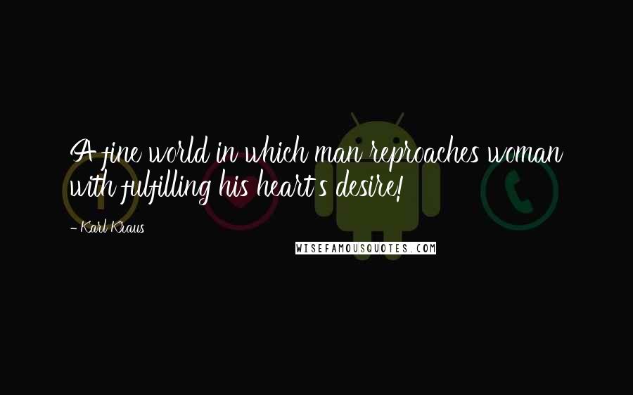 Karl Kraus Quotes: A fine world in which man reproaches woman with fulfilling his heart's desire!