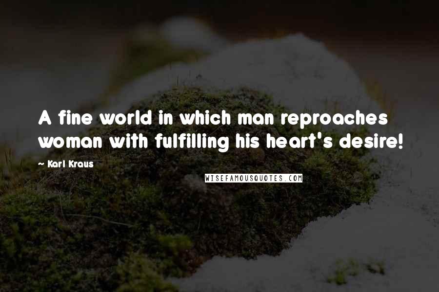 Karl Kraus Quotes: A fine world in which man reproaches woman with fulfilling his heart's desire!