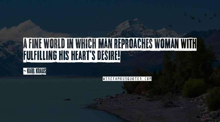 Karl Kraus Quotes: A fine world in which man reproaches woman with fulfilling his heart's desire!