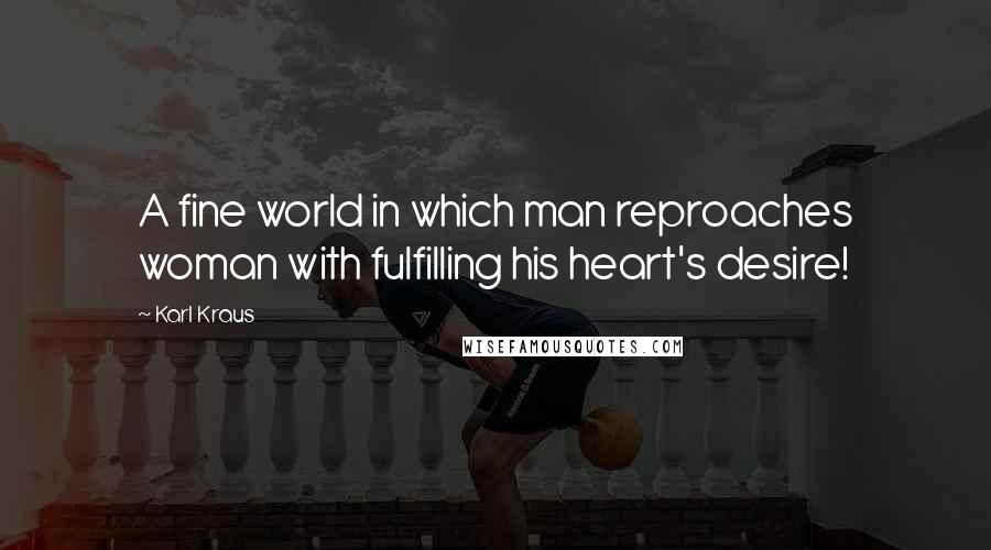 Karl Kraus Quotes: A fine world in which man reproaches woman with fulfilling his heart's desire!