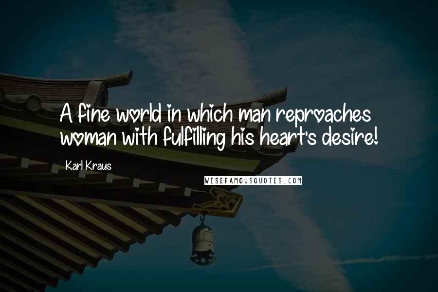 Karl Kraus Quotes: A fine world in which man reproaches woman with fulfilling his heart's desire!