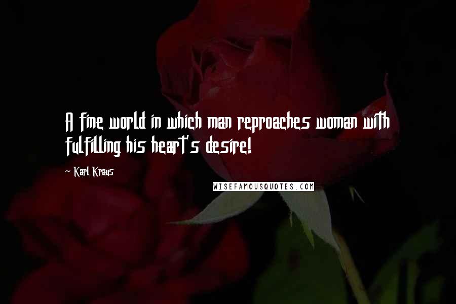 Karl Kraus Quotes: A fine world in which man reproaches woman with fulfilling his heart's desire!