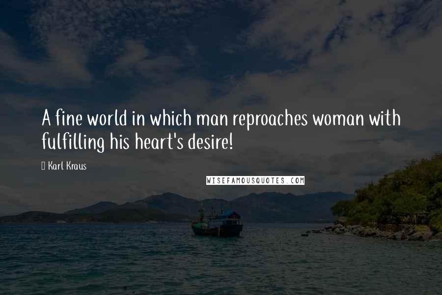 Karl Kraus Quotes: A fine world in which man reproaches woman with fulfilling his heart's desire!