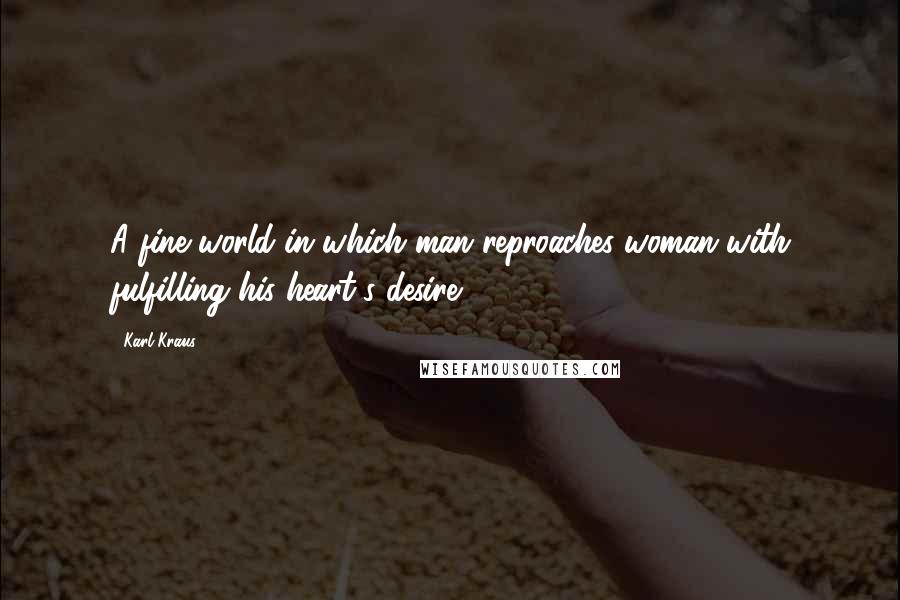 Karl Kraus Quotes: A fine world in which man reproaches woman with fulfilling his heart's desire!