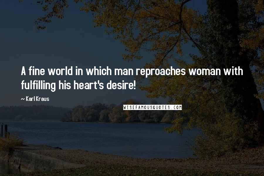 Karl Kraus Quotes: A fine world in which man reproaches woman with fulfilling his heart's desire!