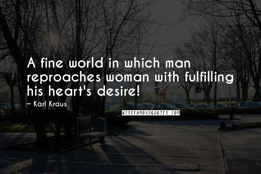 Karl Kraus Quotes: A fine world in which man reproaches woman with fulfilling his heart's desire!