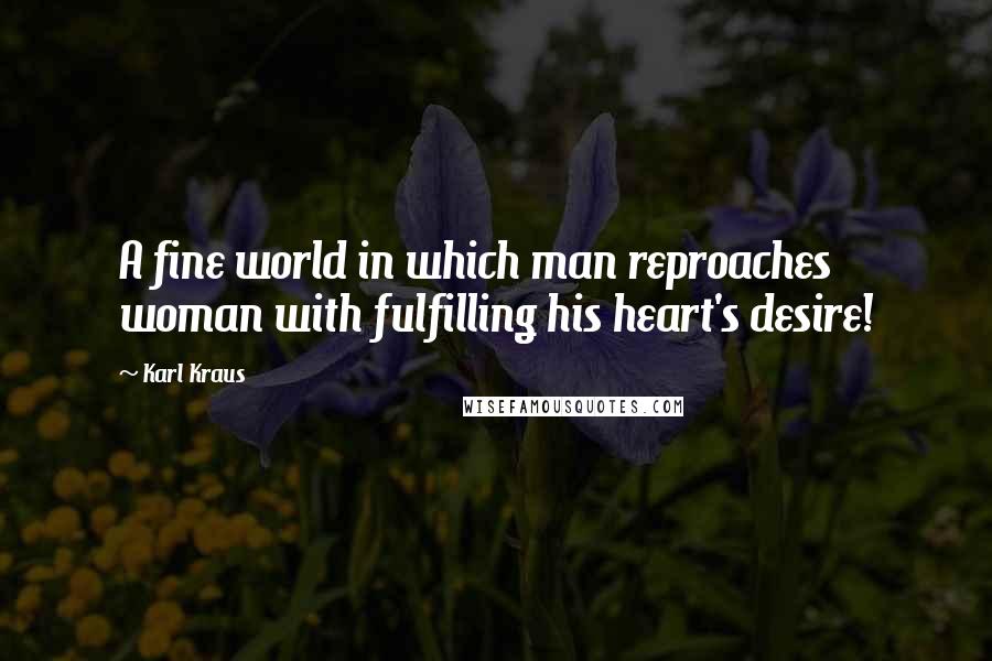 Karl Kraus Quotes: A fine world in which man reproaches woman with fulfilling his heart's desire!