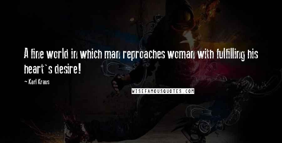 Karl Kraus Quotes: A fine world in which man reproaches woman with fulfilling his heart's desire!