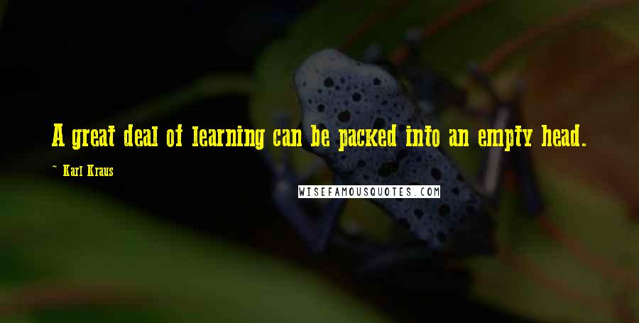 Karl Kraus Quotes: A great deal of learning can be packed into an empty head.